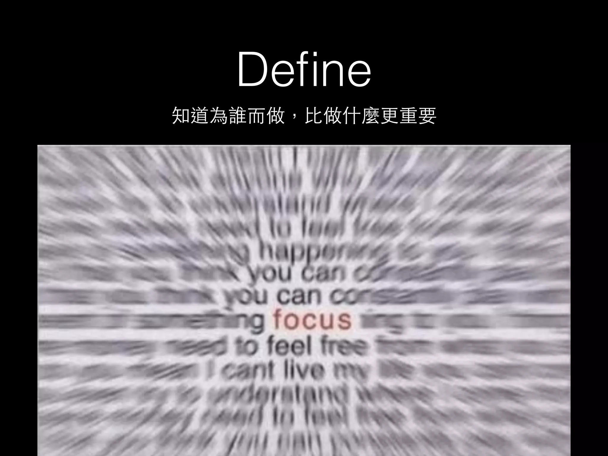 Define 
知道為誰⽽而做，⽐比做什麼更重要 
 