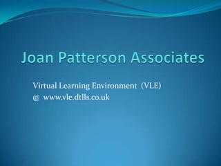 Joan Patterson Associates Virtual Learning Environment  (VLE)  @  www.vle.dtlls.co.uk 