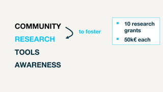 COMMUNITY
RESEARCH
TOOLS
AWARENESS
 10 research
grants
 50k€ each
to foster
 