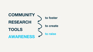 RESEARCH
TOOLS
AWARENESS
to foster
to create
to raise
COMMUNITY
 