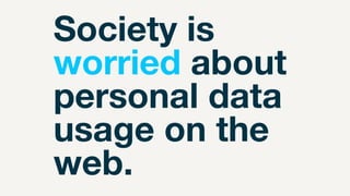 Society is
worried about
personal data
usage on the
web.
 