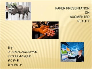 PAPER PRESENTATION
ON
AUGMENTED
REALITY
BY
A.SRILAKSHMI
11321A0498
ECE-B
BRECW
 