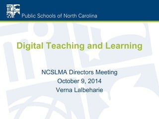 Digital Teaching and Learning
NCSLMA Directors Meeting
October 9, 2014
Verna Lalbeharie
 