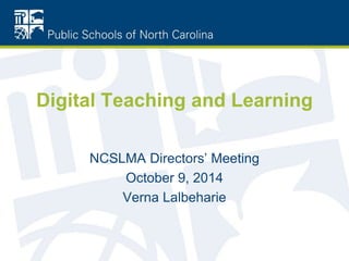 Digital Teaching and Learning
NCSLMA Directors’ Meeting
October 9, 2014
Verna Lalbeharie
 