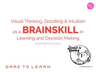 Visual Thinking, Doodling & Intuition
as a BRAINSKILL in
Learning and Decision Making
by Kuvitellen Oy, Tiina Hoskari
© 2018 Kuvitellen Oy
 