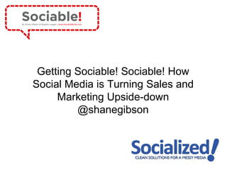 Getting Sociable! Sociable! How
Social Media is Turning Sales and
     Marketing Upside-down
         @shanegibson
 