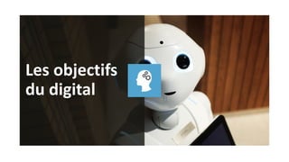 10
Les objectifs
du digital
 