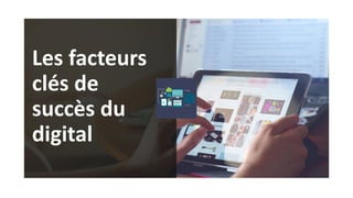 31
Les facteurs
clés de
succès du
digital
 
