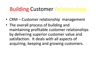 Building Customer Relationships 
• CRM – Customer relationship management 
• The overall process of building and 
maintain...