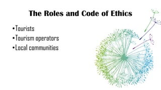 The Roles and Code of Ethics
•Tourists
•Tourism operators
•Local communities
 