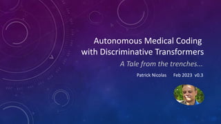 Autonomous Medical Coding
with Discriminative Transformers
Patrick Nicolas Feb 2023 v0.3
A Tale from the trenches...
 