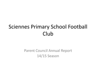 Sciennes Primary School Football
Club
Parent Council Annual Report
14/15 Season
 
