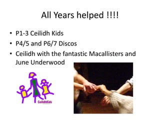 All Years helped !!!!
• P1-3 Ceilidh Kids
• P4/5 and P6/7 Discos
• Ceilidh with the fantastic Macallisters and
June Underwood
 