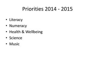 Priorities 2014 - 2015
• Literacy
• Numeracy
• Health & Wellbeing
• Science
• Music
 