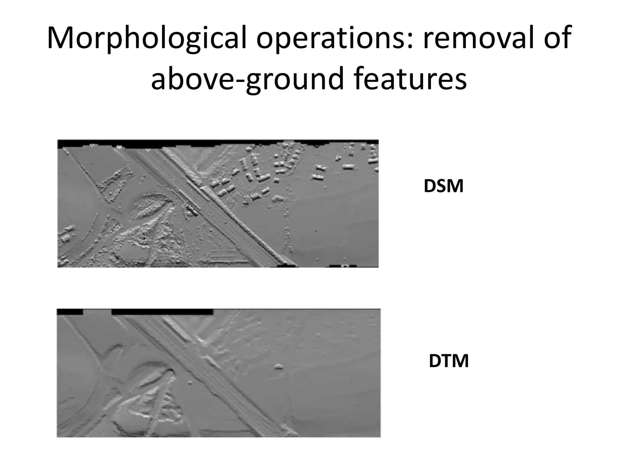 Morphological operations: removal of
above-ground features
DSM
DTM
 