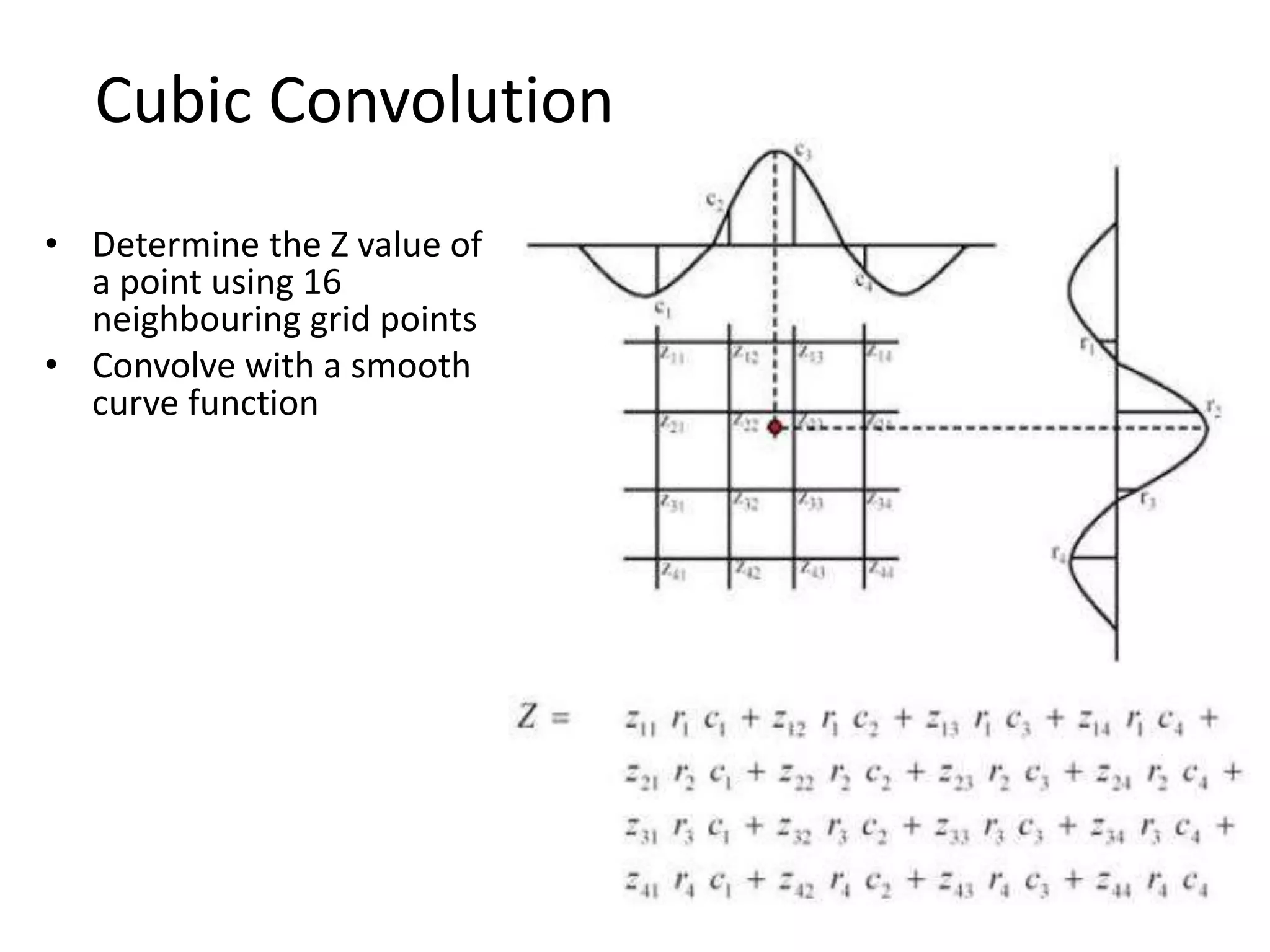 Cubic Convolution
• Determine the Z value of
a point using 16
neighbouring grid points
• Convolve with a smooth
curve function
 