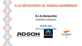 À LA DÉCOUVERTE DE JUMEAU NUMÉRIQUE
K.I.A.Derouiche
Architect solutions
SICOM 2021
07 au 11 Juillet 2021
 