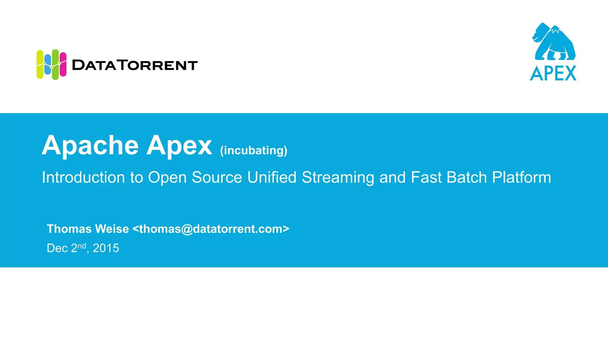 Thomas Weise <thomas@datatorrent.com>
Dec 2nd, 2015
Introduction to Open Source Unified Streaming and Fast Batch Platform
Apache Apex (incubating)
 
