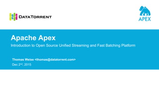 Thomas Weise <thomas@datatorrent.com>
Dec 2nd, 2015
Introduction to Open Source Unified Streaming and Fast Batching Platform
Apache Apex
 