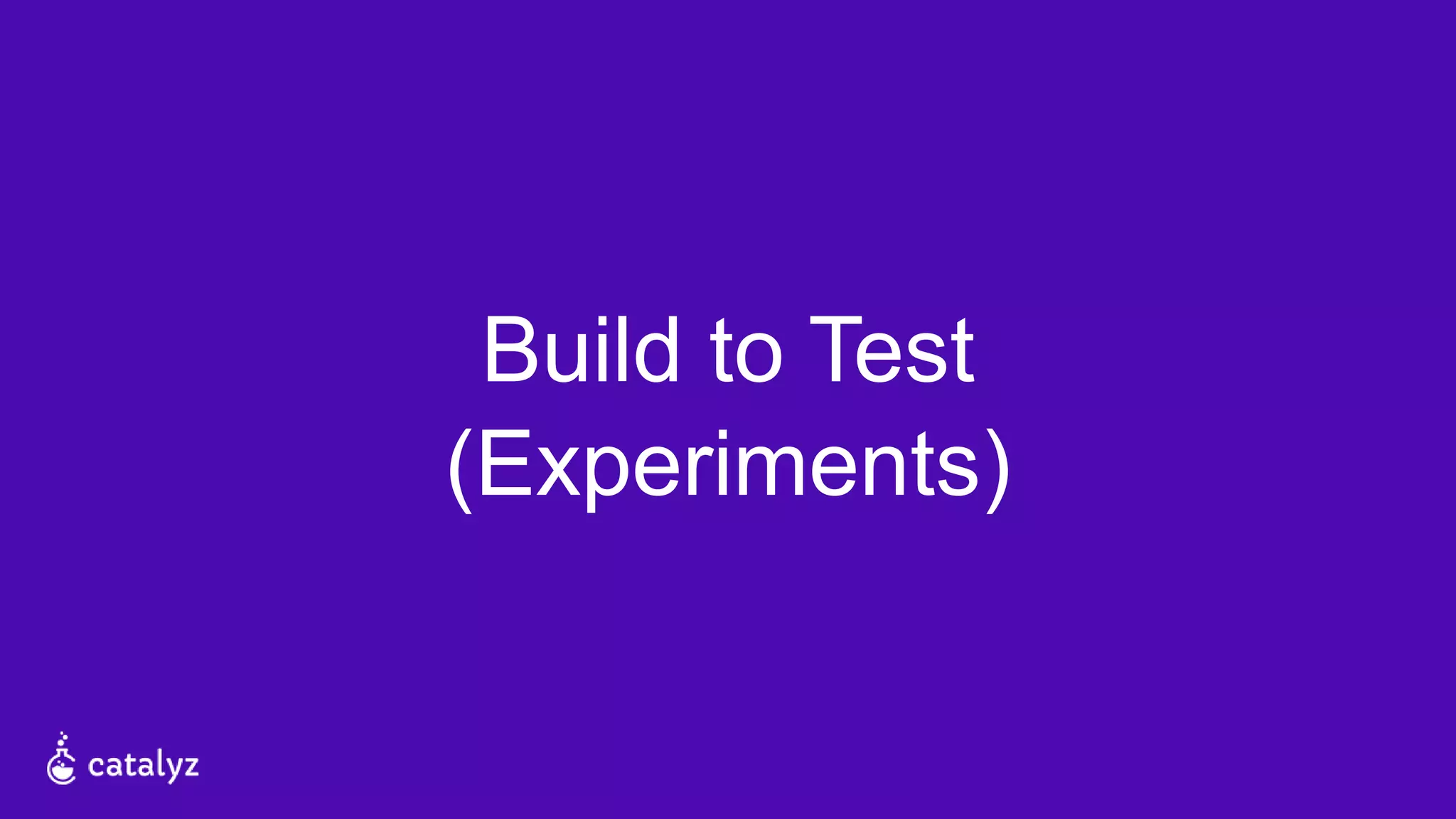 Build to Test
(Experiments)
 