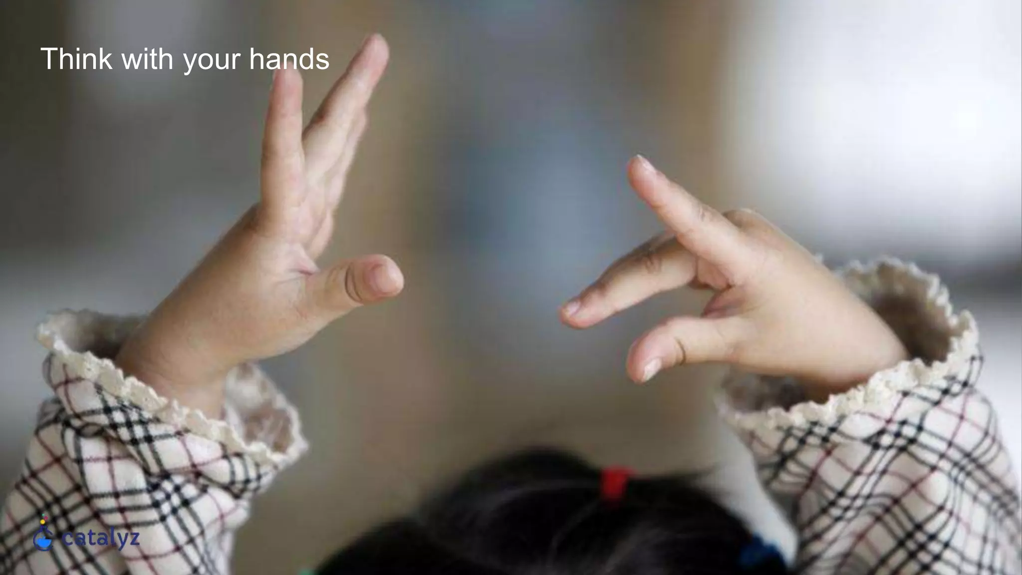 Think with your hands
 