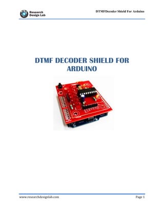www.researchdesignlab.com Page 1
DTMFDecoder Shield For Arduino
DTMF DECODER SHIELD FOR
ARDUINO
 