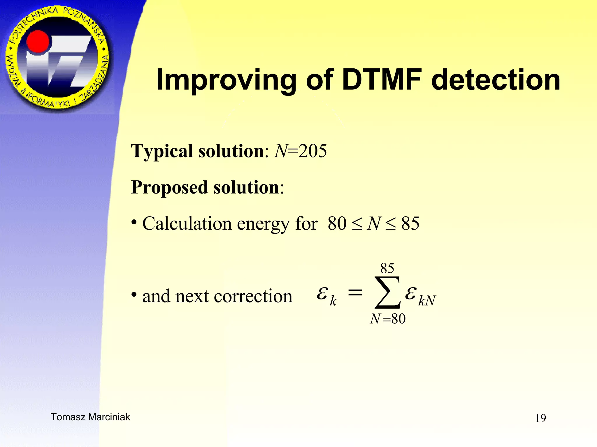 Improving of DTMF detection Typical solution :  N =205 Proposed solution :  Calculation energy for  80     N     85 and next correction  