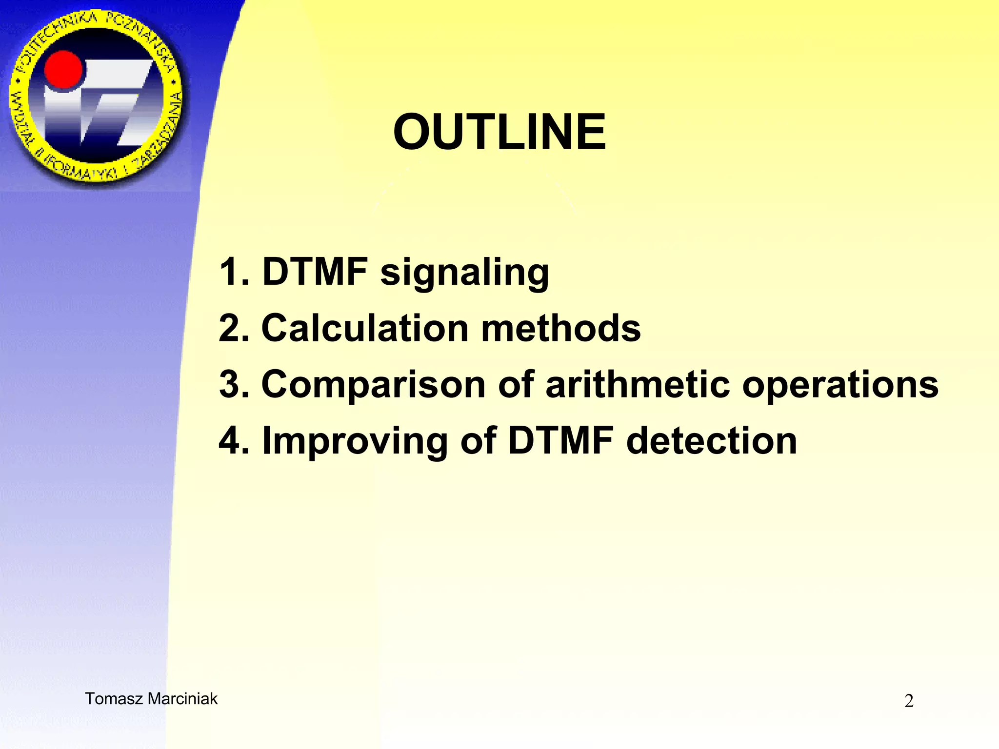 OUTLINE 1.   DTMF signaling   2.   Calculation methods   3.   Comparison of arithmetic operations   4. Improving of DTMF detection   