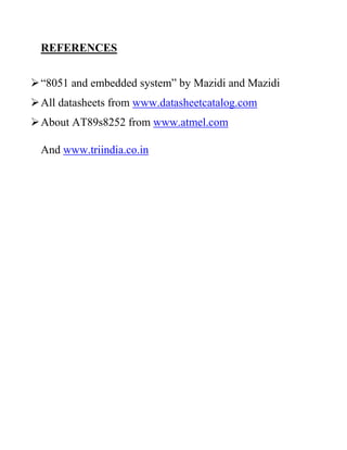 REFERENCES
“8051 and embedded system” by Mazidi and Mazidi
All datasheets from www.datasheetcatalog.com
About AT89s8252 from www.atmel.com
And www.triindia.co.in
 