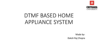 DTMF BASED HOME
APPLIANCE SYSTEM
Made by-
Daksh Raj Chopra
 