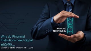 Why do Financial
Institutions need digital
workers
Masters&Robots, Warsaw, 14.11.2018
Konrad Jakubiec
 