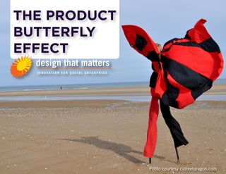 THE PRODUCT 
BUTTERFLY 
EFFECT 
design that matters 
I N N O VAT I O N F O R S O C I A L E N T E R P R I S E 
Photo courtesy cidreetdragon.com 
 