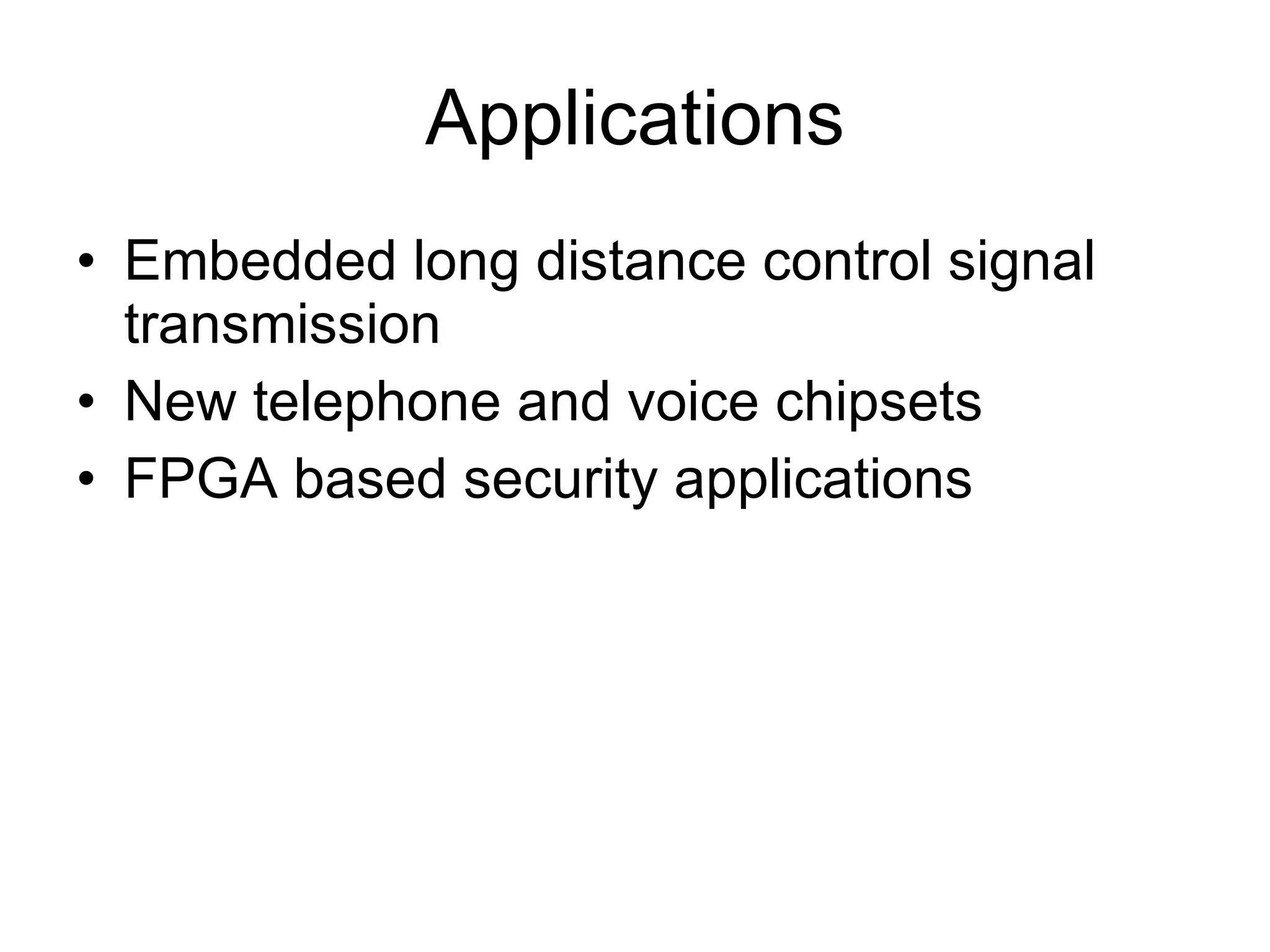 Applications Embedded long distance control signal transmission New telephone and voice chipsets FPGA based security applications 