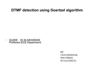 DTMF detection using Goertzel algorithm ,[object Object],BY J.RAJASEKHAR, 09011D0603, M.Tech (DSCE). 