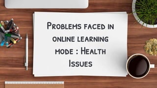 Problems faced in
online learning
mode : Health
Issues
 