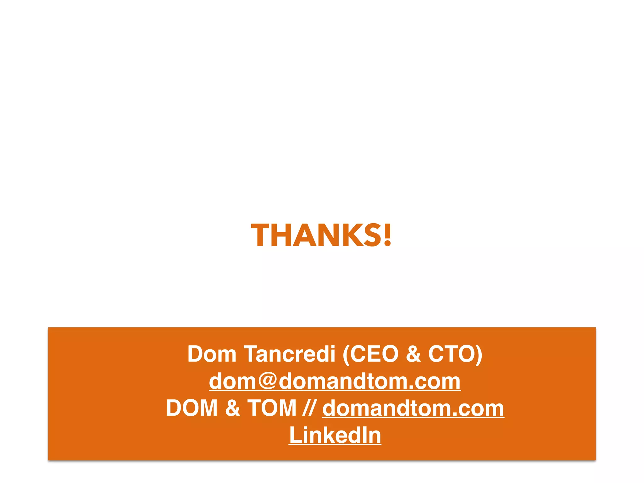 THANKS!
Dom Tancredi (CEO & CTO)
dom@domandtom.com
DOM & TOM // domandtom.com
LinkedIn
 