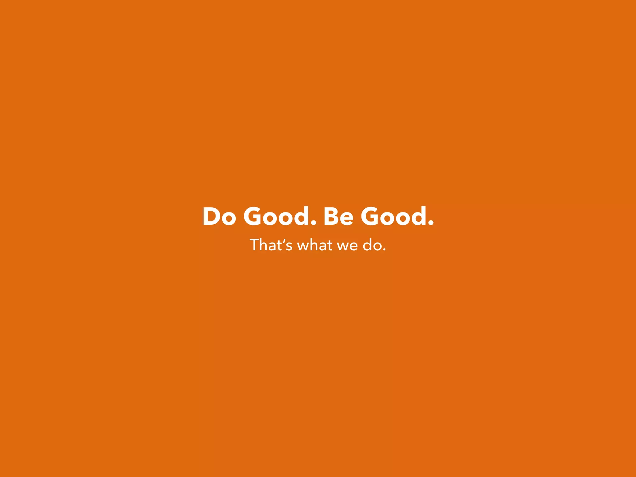 Do Good. Be Good.
That’s what we do.
 