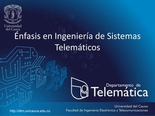 Énfasis en Ingeniería de Sistemas
Telemáticos
http://dtm.unicauca.edu.co
 
