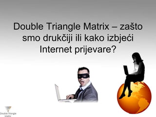 Double Triangle Matrix – zašto
smo drukčiji ili kako izbjeći
Internet prijevare?
 