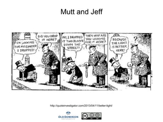 Mutt and Jeff
http://quoteinvestigator.com/2013/04/11/better-light/