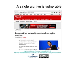A single archive is vulnerable
http://www.bbc.com/news/uk-politics-24924185
http://ws-dl.blogspot.com/2013/11/2013-11-21-conservative-party-speeches.html