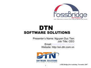 DTN  SOFTWARE SOLUTIONS Presenter’s Name: Nguyen Duc Tien Job Title: CEO Email:  [email_address] Website: http://en.dtn.com.vn 