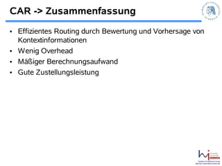 CAR -> Zusammenfassung
• Effizientes Routing durch Bewertung und Vorhersage von
  Kontextinformationen
• Wenig Overhead
• Mäßiger Berechnungsaufwand
• Gute Zustellungsleistung




                                                         Systems Architecture Group
                                                     http://sar.informatik.hu-berlin.de
 