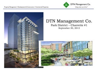 DTN Management Co.
Park District – Charrette #1
September 30, 2013
DTN Management Co.
“doing what we do best”Property Management // Development & Construction // Commercial Properties
 