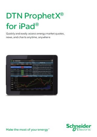 DTN ProphetX
®
for iPad

®

Quickly and easily access energy market quotes,
news, and charts anytime, anywhere

Make the most of your energy

SM

 