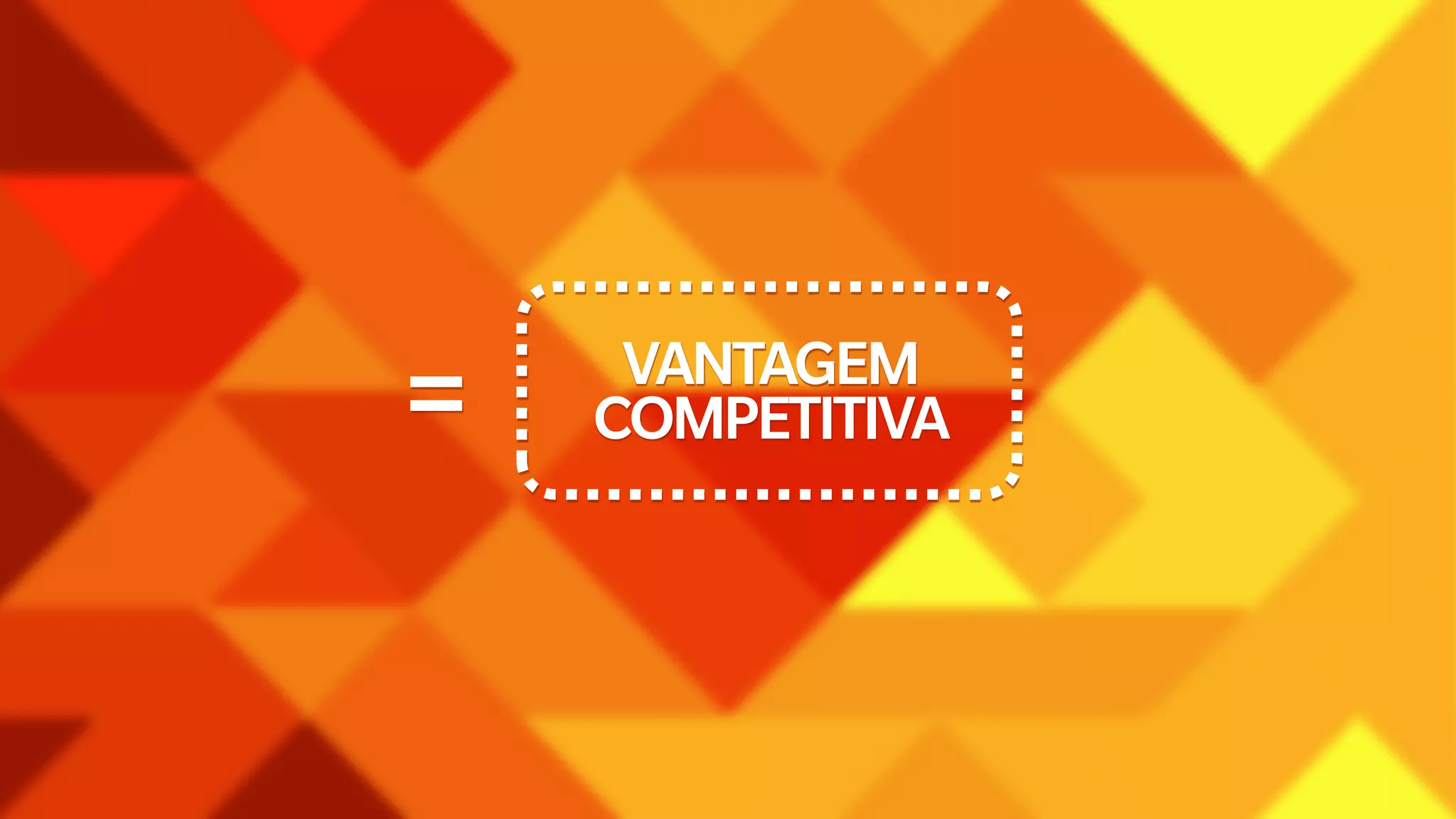 = VANTAGEM 
COMPETITIVA 
 
