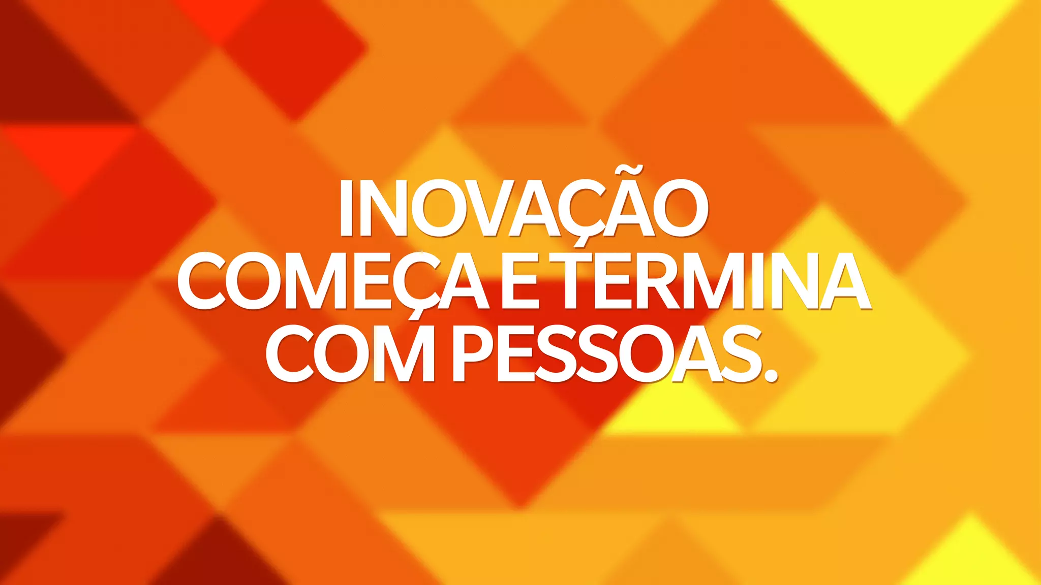 INOVAÇÃO 
COMEÇA E TERMINA 
COM PESSOAS. 
 