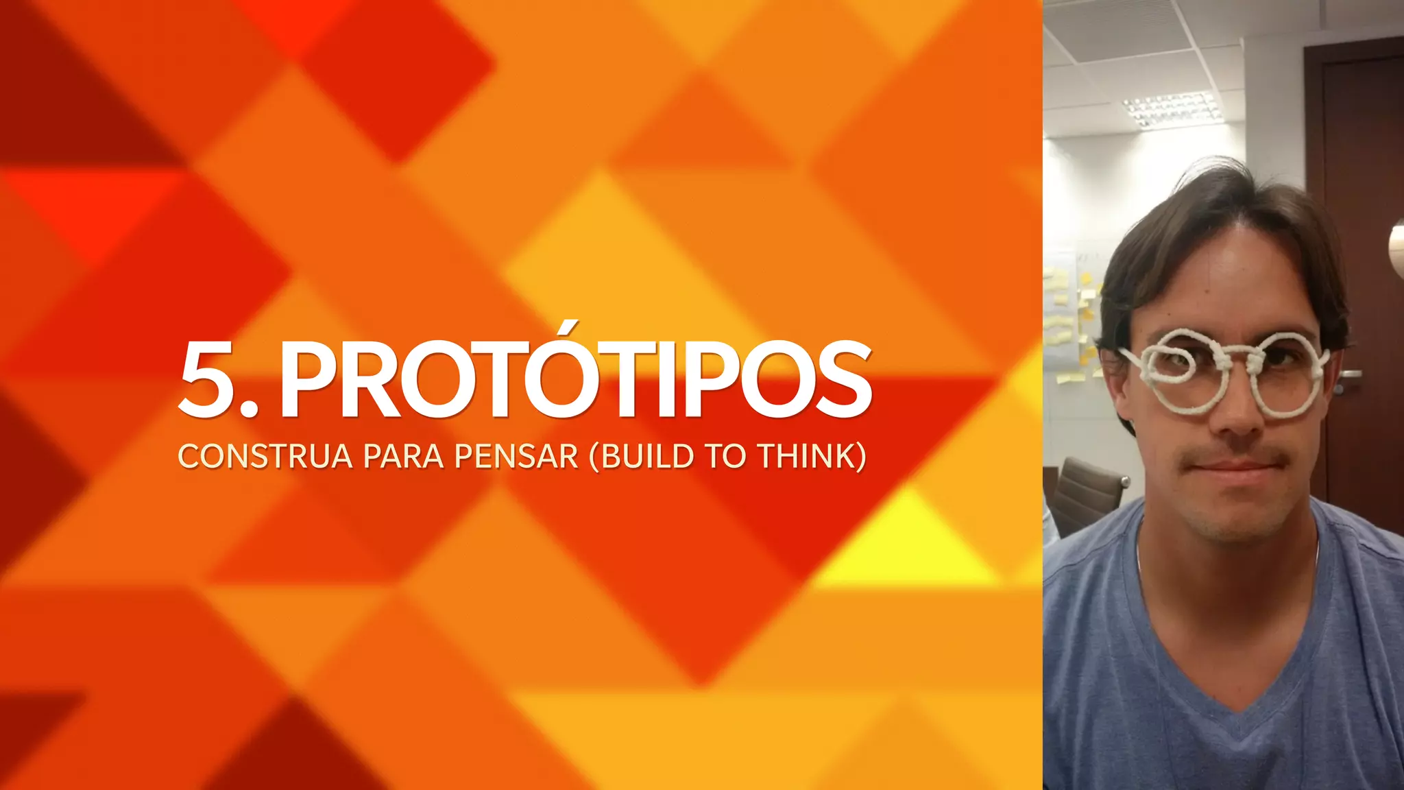 5. PROTÓTIPOS 
CONSTRUA PARA PENSAR (BUILD TO THINK) 
 