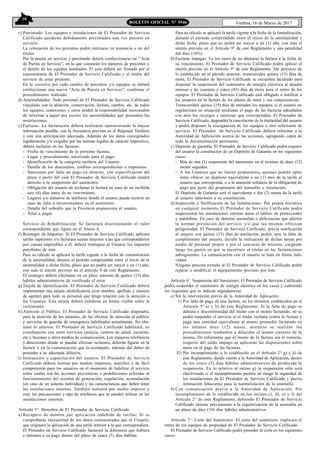 10
Viedma, 16 de Marzo de 2017BOLETIN OFICIAL N° 5546
c) Precintado: Los equipos e instalaciones de El Prestador de Servicio
Calificado quedarán debidamente precintados una vez puestos en
servicio.
La colocación de los precintos podrá realizarse en presencia o no del
titular.
Por la puesta en servicio y precintado deberá confeccionarse un ‘’Acta
de Puesta en Servicio”, en la que constarán los números de precintos y
el detalle de los equipos instalados. El acta deberá ser firmada por el
representante de El Prestador de Servicio Calificado y el titular del
servicio de estar presente.
En lo sucesivo por cada cambio de precintos y/o equipos se deberá
confeccionar una nueva “Acta de Puesta en Servicio”, conforme el
procedimiento indicado.
d) Anormalidades: Todo personal de El Prestador de Servicio Calificado
vinculado con la atención, conservación, lectura, cambio, etc. de todos
los equipos, conexiones y otros tendrá la responsabilidad inexcusable
de informar a aquel por escrito las anormalidades que presenten las
instalaciones.
e) Facturas: La facturación deberá realizarse suministrando la mayor
información posible, con la frecuencia prevista en el Régimen Tarifario
y con una anticipación adecuada. Además de los datos consignados
regularmente y/o exigidos por las normas legales de carácter impositivo,
deberá incluirse en las facturas:
- Fecha de vencimiento de la próxima factura.
- Lugar y procedimiento autorizado para el pago.
- Identificación de la categoría tarifaria del Usuario.
- Detalle de los descuentos, créditos correspondientes e impuestos.
- Sanciones por falta de pago en término, con especificación del
plazo a partir del cual El Prestador de Servicio Calificado tendrá
derecho a la suspensión del suministro.
- Obligación del usuario de reclamar la factura en caso de no recibirla
seis (6) días antes de su vencimiento.
- Lugares y/o números de teléfonos donde el usuario pueda recurrir en
caso de falta o inconvenientes en el suministro.
- Detalle del subsidio que la Provincia proporciona al usuario.
- Total a pagar.
Servicio de Rehabilitación: Se facturará discriminando el valor
correspondiente que figura en el Anexo 6.
f) Reintegro de Importes: Si El Prestador de Servicio Calificado aplicara
tarifas superiores y/o facturase sumas mayores a las que correspondieren
por causas imputables a él, deberá reintegrar al Usuario los importes
percibidos de más.
Para su cálculo se aplicará la tarifa vigente a la fecha de comunicación
de la anormalidad, durante el período comprendido entre el inicio de la
anormalidad y dicha fecha, plazo que no podrá ser mayor a un (1) año,
con más el interés previsto en el artículo 9 de este Reglamento.
El reintegro deberá efectuarse en un plazo máximo de quince (15) días
hábiles administrativos de verificado el error.
g) Tarjeta de Identificación: El Prestador de Servicio Calificado deberá
implementar una tarjeta identificatoria (con nombre, apellido y número
de agente) para todo su personal que tenga relación con la atención a
los Usuarios. Esta tarjeta deberá exhibirse en forma visible sobre la
vestimenta.
h)Atención al Público: El Prestador de Servicio Calificado dispondrá,
para la atención de los usuarios, de las oficinas de atención al público
y servicios de guardia de emergencia habilitados actualmente. No obs-
tante lo anterior, El Prestador de Servicio Calificado habilitará, en
coordinación con otros servicios (policía, centros de salud, escuelas,
etc.), buzones u otros medios de comunicación. Los números telefónicos
y direcciones donde se puedan efectuar reclamos, deberán figurar en la
factura o en la comunicación que la acompañe, además del deber de
proceder a su adecuada difusión.
i) Instrucción y capacitación del usuario: El Prestador de Servicio
Calificado deberá instruir por medios impresos, sencillos y de fácil
comprensión para los usuarios en el momento de habilitar el servicio
sobre cuales son las acciones preventivas o prohibiciones referidas al
funcionamiento del sistema de generación, regulación, acumulación
(en caso de un sistema individual) y las características que deben tener
las instalaciones internas. También instruirá por medio impreso y
oral, las precauciones y tipo de artefactos que se pueden utilizar en las
instalaciones internas.
Artículo 5°. Derechos de El Prestador de Servicio Calificado
a) Recupero de montos por aplicación indebida de tarifas: Si se
comprobarse inexactitud de los datos suministrados por el Usuario,
que originare la aplicación de una tarifa inferior a la que correspondiere,
El Prestador de Servicio Calificado facturará la diferencia que hubiera
e intimará a su pago dentro del plazo de cinco (5) días hábiles.
Para su cálculo se aplicará la tarifa vigente a la fecha de la formalización,
durante el período comprendido entre el inicio de la anormalidad y
dicha fecha, plazo que no podrá ser mayor a un (1) año, con más el
interés previsto en el Artículo 9° de este Reglamento y una penalidad
del diez (10%).
b) Facturas impagas: En los casos de no abonarse la factura a la fecha de
su vencimiento, El Prestador de Servicio Calificado podrá aplicar el
interés previsto en el Artículo 9° de este Reglamento. Sin perjuicio de
lo establecido en el párrafo anterior, transcurridos quince (15) días de
mora, El Prestador de Servicio Calificado se encuentra facultado para
disponer la suspensión del suministro de energía eléctrica al deudor
moroso y de cuarenta y cinco (45) días de mora para el retiro de los
equipos. El Prestador de Servicio Calificado está obligado a notificar a
los usuarios en la factura de los plazos de mora y sus consecuencias.
Transcurridos quince (15) días de retirados los equipos, si el usuario no
regularizara su situación mediante el pago de las facturas adeudadas
con más los recargos e intereses que correspondan, El Prestador de
Servicio Calificado, dispondrá la cancelación de la titularidad del usuario
y podrá disponer la reasignación de los equipos a otro solicitante de
servicio. El Prestador de Servicio Calificado deberá informar a la
Autoridad de Aplicación acerca de las acciones, agregando copia de
toda la documentación pertinente.
c) Depósito de garantía: El Prestador de Servicio Calificado podrá requerir
del usuario la constitución de un Depósito de Garantía en los siguientes
casos:
- Más de una (1) suspensión del suministro en el término de doce (12)
meses seguidos.
- A los Usuarios que no fueren propietarios, quienes podrán optar
entre ofrecer un depósito equivalente a un (1) mes de la tarifa al
usuario que corresponda, o a la asunción solidaria de la obligación de
pago por parte del propietario del inmueble o instalación.
El Depósito de Garantía será el equivalente a dos (2) meses de la tarifa
al usuario anteriores a su constitución.
d) Inspección y Verificación de las Instalaciones: Por propia iniciativa
en cualquier momento El Prestador de Servicio Calificado podrá
inspeccionar las instalaciones internas hasta el tablero de protecciones
y maniobras. En caso de detectar anomalías o deficiencias que afecten
la normal prestación del servicio y/o que las mismas ofrezcan
peligrosidad, El Prestador de Servicio Calificado, previa notificación
al usuario con quince (15) días de antelación, podrá, ante la falta de
cumplimiento del usuario, decidir la realización de dichas tareas por
medio de personal propio o por el concurso de terceros, cargando
luego los gastos en que se incurriere al titular en las facturaciones
subsiguientes. La comunicación con el usuario se hará en forma indi-
vidual.
Ninguna persona extraña al El Prestador de Servicio Calificado podrá
reparar o modificar el equipamiento provisto por éste.
Artículo 6°. Suspensión del Suministro: El Prestador de Servicio Calificado
podrá suspender el suministro de energía eléctrica en los casos y cubriendo
los requisitos que se indican seguidamente:
a) Sin la intervención previa de la Autoridad de Aplicación.
I) Por falta de pago de una factura, en los términos establecidos en el
Artículo 5º a) y b) de este Reglamento. Si la falta de pago se
debiera a disconformidad del titular con el monto facturado, no se
podrá suspender el servicio si el titular reclama contra la factura y
paga una cantidad equivalente al monto promedio facturado en
los últimos doce (12) meses, mientras se realizan los
procedimientos tendientes a dilucidar el monto correcto de la
misma. De informarse que el monto de la factura era el correcto,
respecto del saldo impago se aplicarán las disposiciones sobre
mora en el pago de las facturas.
II) Por incumplimiento a lo establecido en el Artículo 2° g) y h) de
este Reglamento, dando cuenta a la Autoridad de Aplicación, dentro
de los cinco (5) días hábiles administrativos de producida la
suspensión. En lo relativo al inciso g) la suspensión sólo será
efectivizada si el incumplimiento pusiera en riesgo la seguridad de
las instalaciones de El Prestador de Servicio Calificado y previa
intimación fehaciente para la normalización de la anomalía.
b) Con comunicación previa a la Autoridad de Aplicación: Por
incumplimiento de lo establecido en los incisos c), d), e) y f) del
Artículo 2° de este Reglamento, debiendo El Prestador de Servicio
Calificado intimar previamente a la regularización de la anomalía en
un plazo de diez (10) días hábiles administrativos.
Artículo 7°. Corte del Suministro: El corte del suministro implicará el
retiro de los equipos de propiedad de El Prestador de Servicio Calificado.
El Prestador de Servicio Calificado podrá proceder al corte en los siguientes
casos:
 