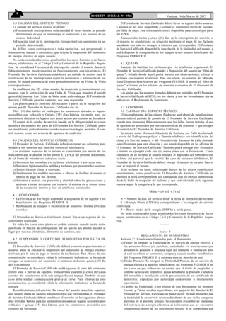 8
Viedma, 16 de Marzo de 2017BOLETIN OFICIAL N° 5546
3.0 CALIDAD DEL SERVICIO TÉCNICO
La calidad del servicio técnico se define:
a) Frecuencia de interrupciones: es la cantidad de veces durante un período
determinado en que se interrumpe el suministro a un usuario de un
sistema Individual.
b) Duración total de la interrupción: tiempo total sin suministro en un
período determinado.
Se define como contingencia a toda operación, sea programada o
intempestiva, manual o automática, que origine la suspensión del suministro
de energía eléctrica de algún usuario.
No serán considerados como penalizables los casos fortuitos o de fuerza
mayor, establecidos en el Código Civil y Comercial de la República Argen-
tina. Se considerará Frecuencia de interrupción cuando el usuario denuncie
fehacientemente inconvenientes de funcionamiento con recurrencia. El
Prestador De Servicio Calificado establecerá un método de control para la
verificación de las interrupciones según la recurrencia y reiteración de los
cortes. Se dejará constancia de estos procedimientos en las Fichas de Visita
correspondientes.
Se establecen dos (2) visitas anuales de inspección y mantenimiento por
usuario, con la confección de una Ficha de Visita que muestre el estado
general del sistema. Las Fichas de Visita serán archivadas por El Prestador de
Servicio Calificado para los controles que sean requeridos.
Los plazos para la atención del reclamo a partir de la recepción del
mismo por El Prestador de Servicio Calificado son de:
Diez (10) días hábiles sin multa para los suministros ubicados en lugares
accesibles con vehículo y Quince (15) días hábiles sin multa para los
suministros ubicados en lugares con único acceso por camino de herradura.
El control de la calidad de servicio basado en la obligatoriedad de visitas
anuales a los usuarios por parte de El Prestador De Servicio Calificado podrá
ser modificado, particularmente cuando nuevas tecnologías permitan el con-
trol remoto, como ser a través de aparatos de medición.
4.0 CALIDAD DEL SERVICIO COMERCIAL
El Prestador de Servicio Calificado deberá extremar sus esfuerzos para
brindar a sus usuarios una atención comercial satisfactoria.
Los distintos aspectos de la misma se controlarán por medio de los
indicadores que se detallan en los puntos 4.1) y 4.2) del presente documento,
de tal forma de orientar sus esfuerzos hacia:
a) Favorecer las consultas y/o reclamos telefónicos o por otras vías.
b) Satisfacer rápidamente los pedidos y reclamos que presenten los usuarios.
c) Emitir facturas claras y correctas.
d) Implementar las medidas necesarias a efectos de facilitar al usuario el
trámite de pago de sus facturas.
e) Informar e instruir con precisión y claridad sobre las precauciones y
acciones a tomar en cuenta con respecto al sistema en sí mismo como
de la instalación interior y tipo de artefactos autorizados.
4.1. CONEXIONES
• La Provincia de Río Negro dispondrá la asignación de los equipos a los
beneficiarios del Programa PERMER II.
• Reubicación de equipos o reconexión de usuarios: Treinta (30) días
corridos.
El Prestador de Servicio Calificado deberá llevar un registro de las
conexiones realizadas.
En todos los casos estos plazos se podrán extender cuando medie razón
justificada en función de contingencias por las que no sea posible acceder al
lugar por razones climáticas, derrumbe de caminos, etc.
4.2. SUSPENSIÓN O CORTE DEL SUMINISTRO POR FALTA DE
PAGO.
El Prestador de Servicio Calificado deberá comunicar previamente al
usuario, antes de efectuar la suspensión del suministro de energía eléctrica
motivado por la falta de pago en término de las facturas. Para efectos de esta
comunicación se considerará válida la información incluida en la factura de
energía. La suspensión del suministro se realizará al decimo quinto (15) día
del vencimiento.
El Prestador de Servicio Calificado podrá ejecutar el corte del suministro
(retiro total o parcial de equipos) transcurridos cuarenta y cinco (45) días
corridos del vencimiento de la más antigua factura impaga. También en este
caso debe mediar comunicación previa al corte. Para efectos de esta
comunicación, se considerará válida la información incluida en la factura de
energía.
Restablecimiento del servicio: En virtud del párrafo inmediato superior,
si el usuario abona las facturas más los recargos que correspondan, El Prestador
de Servicio Calificado deberá restablecer el servicio en los siguientes plazos:
diez (10) días hábiles para los suministros ubicados en lugares accesibles para
vehículos y quince (15) días hábiles para los suministros accesibles con
caminos de herradura.
El Prestador de Servicio Calificado deberá llevar un registro de los usuarios
a quienes se les haya suspendido o cortado el suministro (retiro de equipos)
por falta de pago, esta información estará disponible para control por parte
del EPRE.
Transcurridos treinta y cinco (35) días de la interrupción del servicio, si
el usuario no regularizara su situación mediante el pago de las facturas
adeudadas con más los recargos e intereses que correspondan, El Prestador
de Servicio Calificado dispondrá la cancelación de la titularidad del usuario y
podrá disponer la reasignación de los equipos a otro usuario beneficiario del
Programa PERMER II.
4.3. QUEJAS
Además de facilitar los reclamos por vía telefónica o personal, El
Prestador de Servicio Calificado pondrá a disposición del usuario un “libro de
quejas”, foliado donde aquél podrá asentar sus observaciones, críticas o
reclamos con respecto al servicio. Para este efecto, los usuarios del Mercado
Rural Disperso beneficiarios del Programa PERMER II usarán el “libro de
quejas” existente en las oficinas de atención a usuarios de El Prestador de
Servicio Calificado.
Las quejas que los usuarios formulen deberán ser remitidas por El Prestador
de Servicio Calificado al EPRE, en los plazos y con las formalidades que se
indican en el Reglamento de Suministro.
5.1 SANCIONES
5.2 CALIDAD DEL SERVICIO TÉCNICO
El incumplimiento de los valores fijados no será objeto de penalizaciones
durante todo el período de gestión de El Prestador de Servicio Calificado,
cuando éste demuestre fehacientemente que las fallas fueron debidas al uso
de aparatos no permitidos por sus características de consumo y que escapen
al control de El Prestador de Servicio Calificado.
Se tomará como Denuncia fehaciente de Reclamo por Falla la efectuada
a través del Radiograma policial o llamada telefónica con identificación del
titular y/o Nro. de usuario, o del Formulario de Reclamo de Falla diseñado
específicamente para esta situación y que estará disponible en las oficinas de
El Prestador de Servicio Calificado. También podrá entregar este formulario
o remitir un ejemplar cada seis (6) meses junto con la facturación. Como
constancia de su reclamo el usuario retendrá el duplicado del formulario con
la firma del personal que lo recibió. En caso de reclamos telefónicos, El
Prestador de Servicio Calificado deberá otorgar el número de reclamo bajo el
cual se registró el mismo.
Si el reclamo no fuese solucionado dentro de los plazos establecidos
anteriormente, como penalización El Prestador de Servicio Calificado no
percibirá la tarifa correspondiente a la cantidad de días sin energía suministrada
desde la fecha de recepción del reclamo, y que será calculada de la siguiente
manera según la categoría a la que corresponda:
Multa = (N x E x P) x2
N = Número de días sin servicio desde la fecha de recepción del reclamo
E = Energía Diaria (kWh/día) correspondiente a la categoría de servicio
contratada
P = Precio medio de la energía ($/kWh) a tarifa plena.
No serán considerados como penalizables los casos fortuitos o de fuerza
mayor, establecidos en el Código Civil y Comercial de la República Argen-
tina.
———
Anexo 8
REGLAMENTO DE SUMINISTRO
Artículo 1°. Condiciones Generales para el Suministro.
a) Titular: Se otorgará la Titularidad de un servicio de energía eléctrica a
las personas físicas y/o jurídicas, sociedades y/o asociaciones que
acrediten la posesión o tenencia legal del inmueble o instalación para
el cual se solicite el suministro, siempre y cuando resulten beneficiarios
del Programa PERMER II y mientras dure su derecho de uso.
b) Titular Precario: Se otorgará la Titularidad Precaria de un servicio de
energía eléctrica a aquellos beneficiarios del Programa PERMER II en
los casos en que si bien no se cuenta con el título de propiedad o
contrato de locación respectivo, pueda acreditarse la posesión o tenencia
del inmueble o instalación con la presentación de un certificado de
domicilio, expedido por autoridad competente o instrumento
equivalente.
c) Cambio de Titularidad: A los efectos de este Reglamento los términos
Usuario y Titular resultan equivalentes, sin perjuicio del derecho de El
Prestador de Servicio Calificado de poder exigir en todo momento que
la titularidad de un servicio se encuadre dentro de una de las categorías
previstas en el presente artículo. Se concederá el cambio de titularidad
del servicio de energía eléctrica al solicitante que se encuentre
comprendido dentro de los precedentes incisos. Si se comprobara que
 